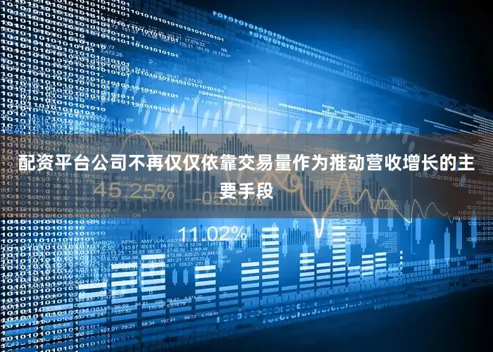 配资平台公司不再仅仅依靠交易量作为推动营收增长的主要手段