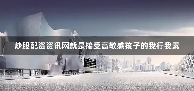 炒股配资资讯网就是接受高敏感孩子的我行我素