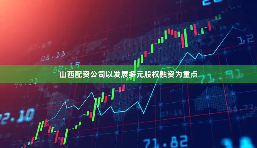 山西配资公司以发展多元股权融资为重点