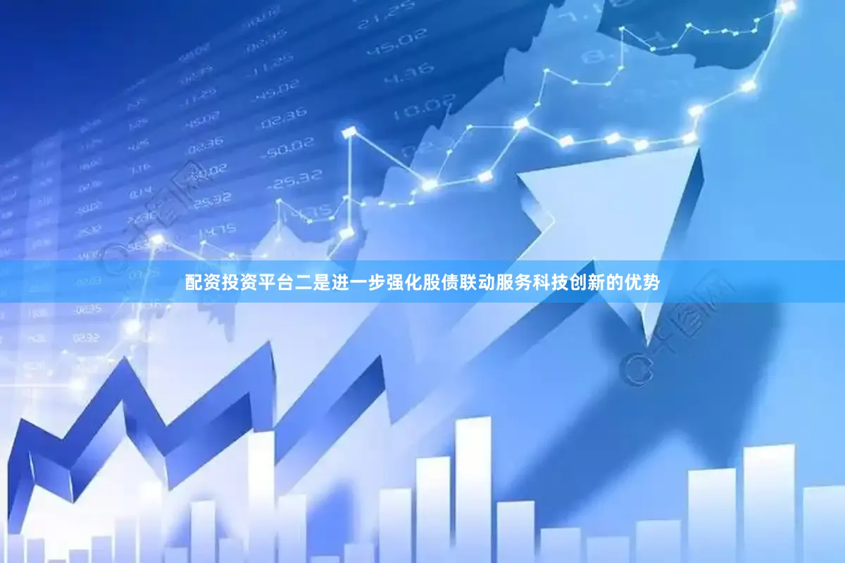 配资投资平台　　二是进一步强化股债联动服务科技创新的优势