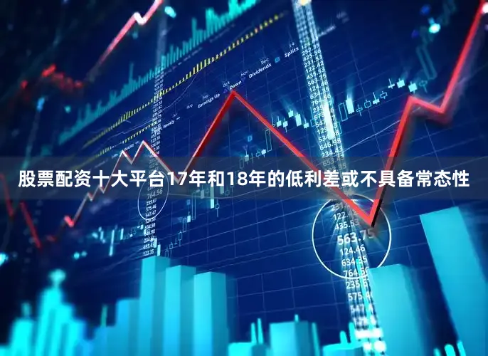 股票配资十大平台17年和18年的低利差或不具备常态性