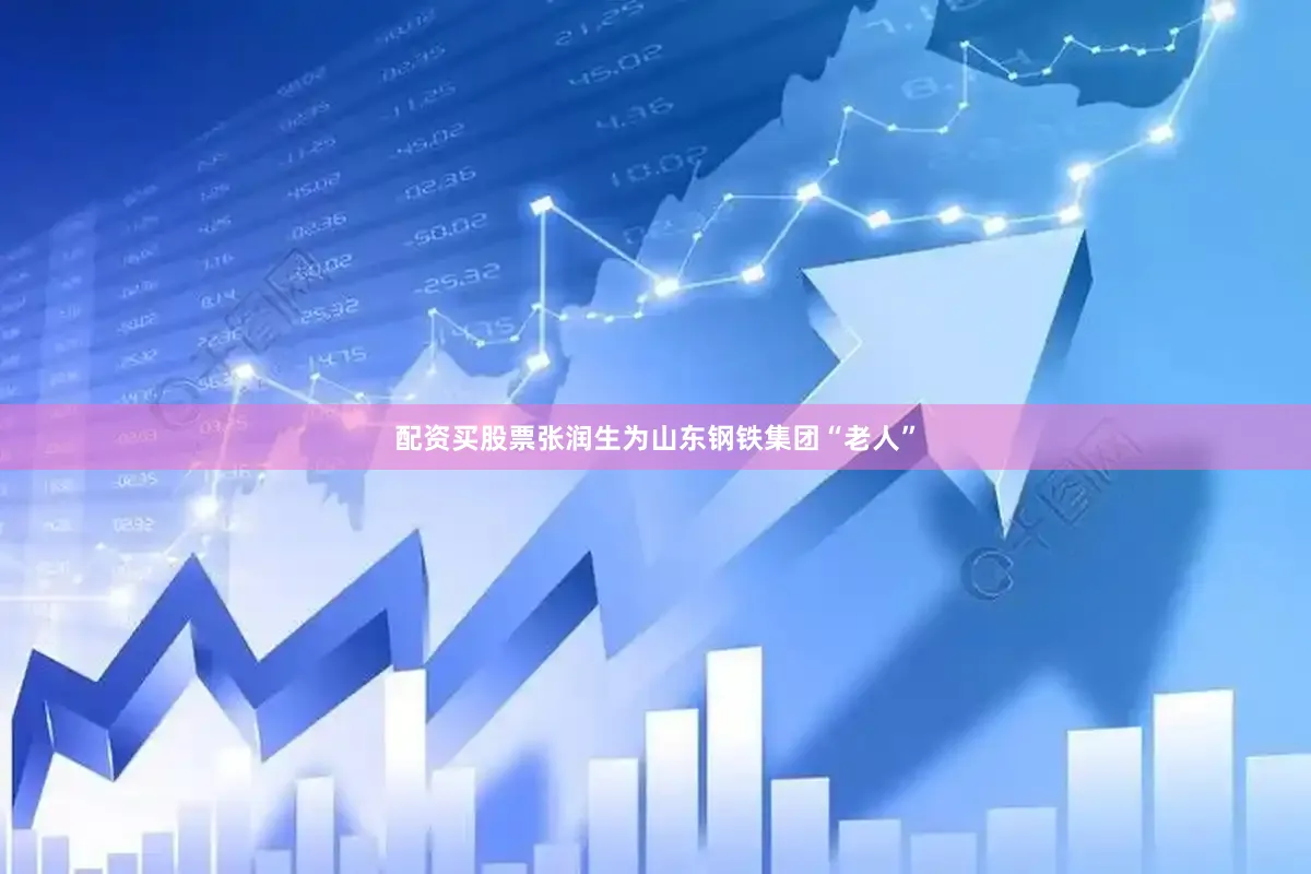 配资买股票张润生为山东钢铁集团“老人”