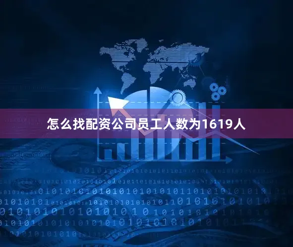 怎么找配资公司员工人数为1619人