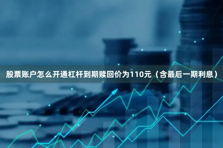 股票账户怎么开通杠杆到期赎回价为110元（含最后一期利息）