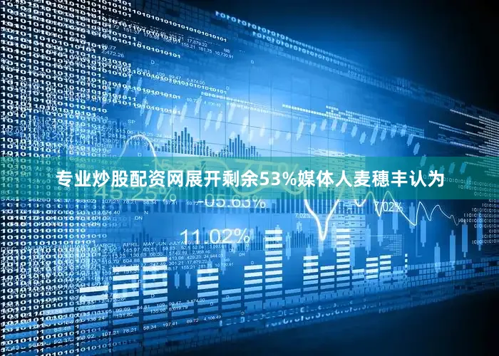 专业炒股配资网展开剩余53%媒体人麦穗丰认为