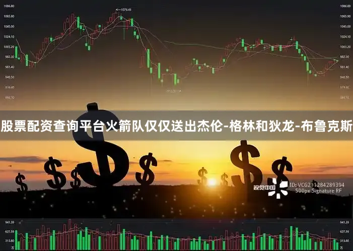 股票配资查询平台火箭队仅仅送出杰伦-格林和狄龙-布鲁克斯