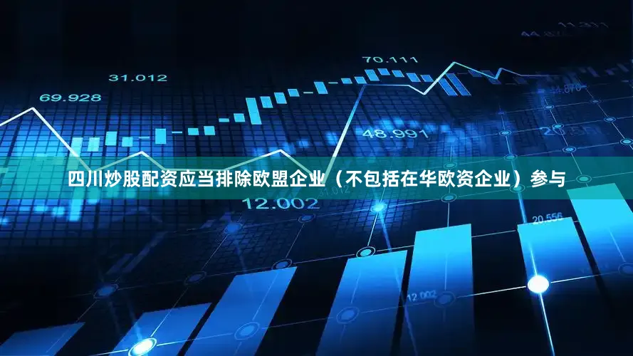 四川炒股配资应当排除欧盟企业（不包括在华欧资企业）参与