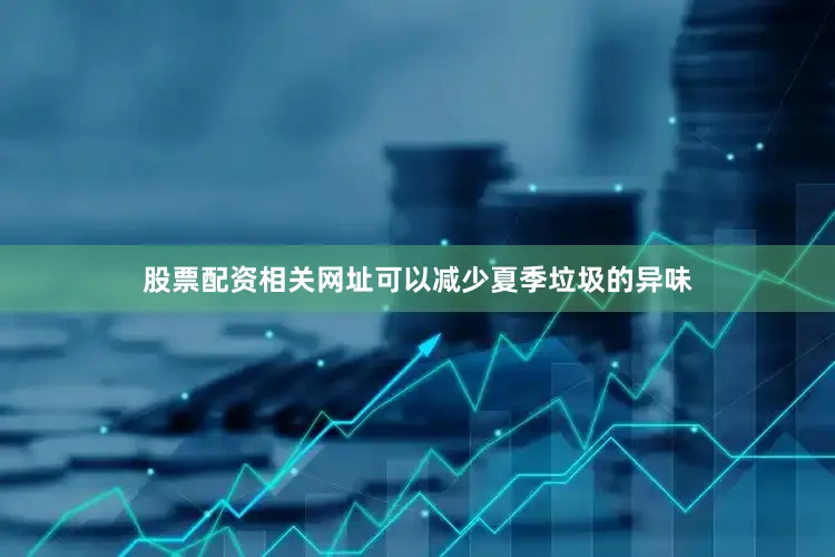 股票配资相关网址可以减少夏季垃圾的异味