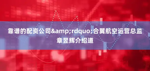 靠谱的配资公司&rdquo;合翼航空运营总监章昱辉介绍道