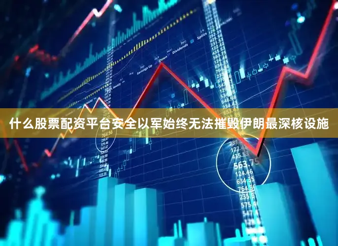 什么股票配资平台安全以军始终无法摧毁伊朗最深核设施
