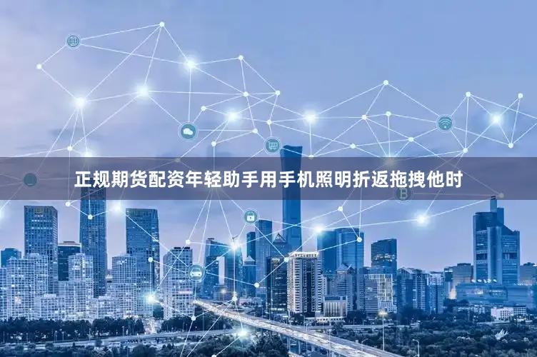 正规期货配资年轻助手用手机照明折返拖拽他时