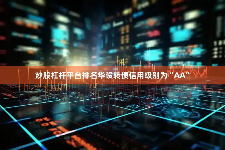 炒股杠杆平台排名华设转债信用级别为“AA”