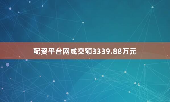 配资平台网成交额3339.88万元