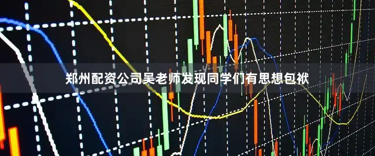 郑州配资公司吴老师发现同学们有思想包袱
