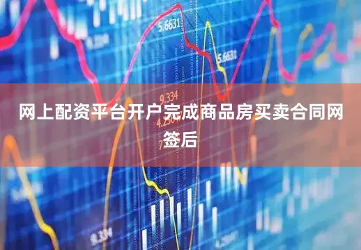 网上配资平台开户完成商品房买卖合同网签后