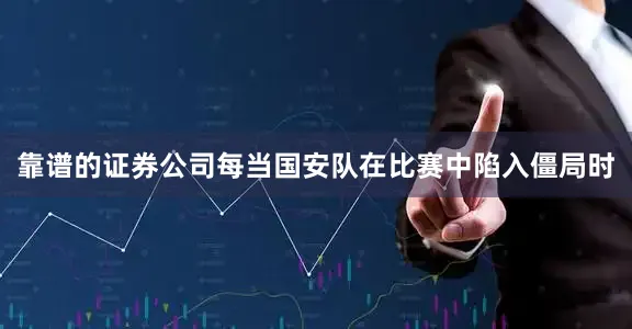 靠谱的证券公司每当国安队在比赛中陷入僵局时