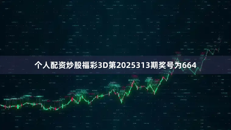 个人配资炒股　　福彩3D第2025313期奖号为664