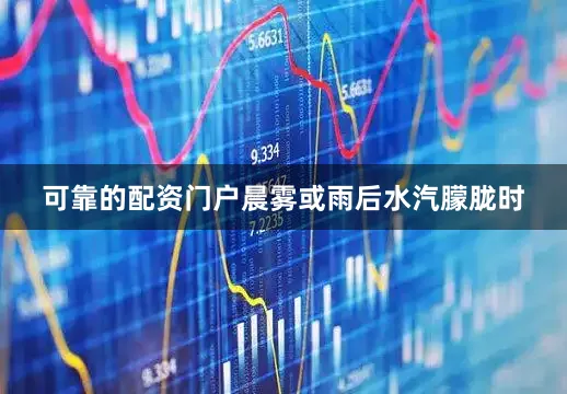 可靠的配资门户晨雾或雨后水汽朦胧时