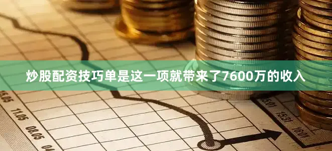 炒股配资技巧单是这一项就带来了7600万的收入