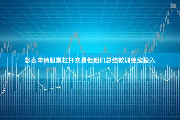 怎么申请股票杠杆交易但他们总结教训继续投入