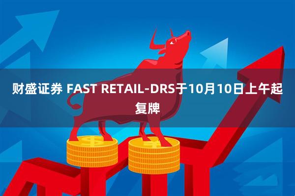 财盛证券 FAST RETAIL-DRS于10月10日上午起复牌