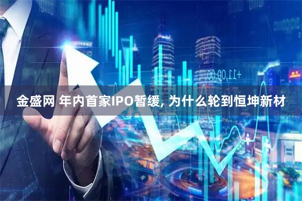 金盛网 年内首家IPO暂缓, 为什么轮到恒坤新材