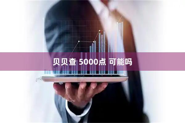 贝贝查 5000点 可能吗