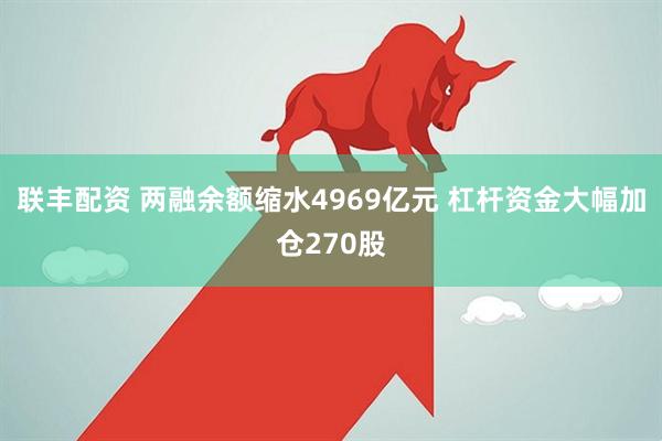 联丰配资 两融余额缩水4969亿元 杠杆资金大幅加仓270股