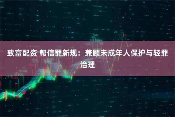 致富配资 帮信罪新规：兼顾未成年人保护与轻罪治理