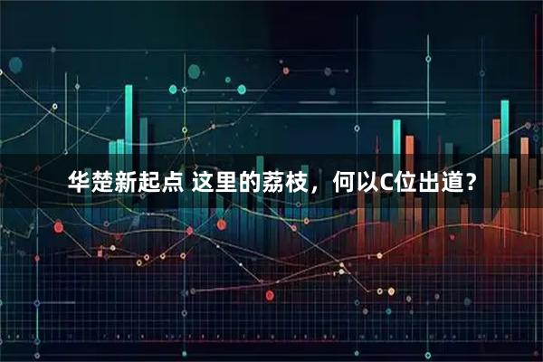 华楚新起点 这里的荔枝，何以C位出道？