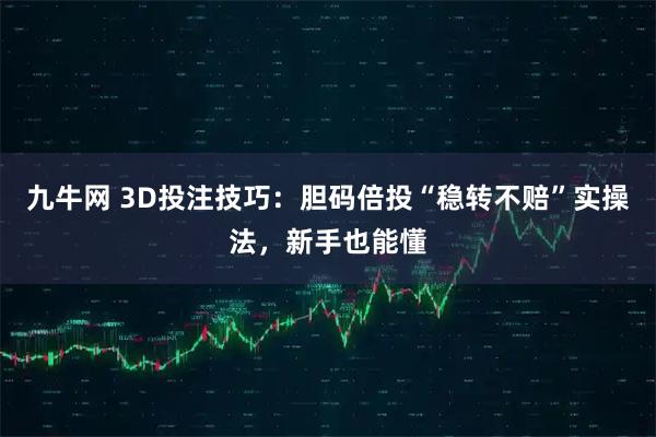 九牛网 3D投注技巧：胆码倍投“稳转不赔”实操法，新手也能懂