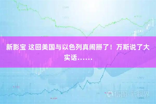 新影宝 这回美国与以色列真闹掰了！万斯说了大实话……