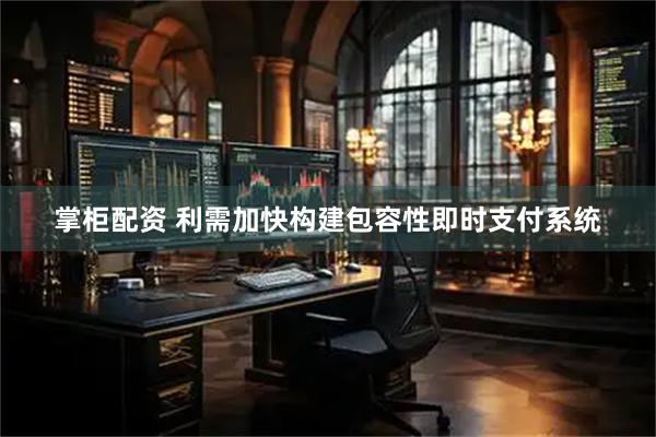 掌柜配资 利需加快构建包容性即时支付系统