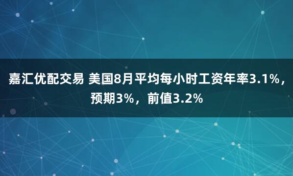 嘉汇优配交易 美国8月平均每小时工资年率3.1%，预期3%，前值3.2%