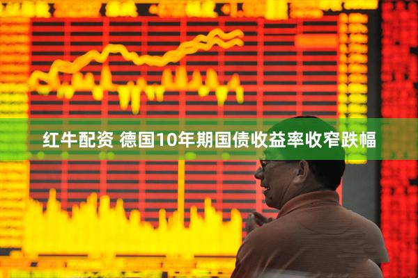 红牛配资 德国10年期国债收益率收窄跌幅